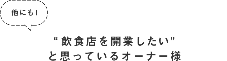 他にも!“飲食店を開業したい”と思っているオーナー様