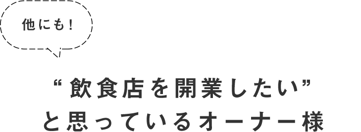 他にも!“飲食店を開業したい”と思っているオーナー様